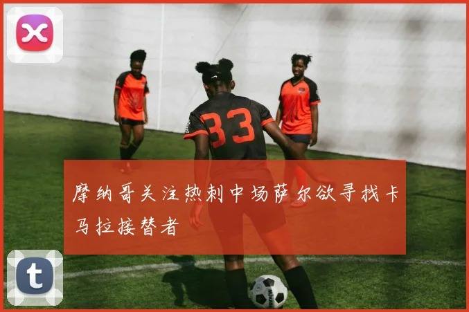 摩纳哥关注热刺中场萨尔欲寻找卡马拉接替者