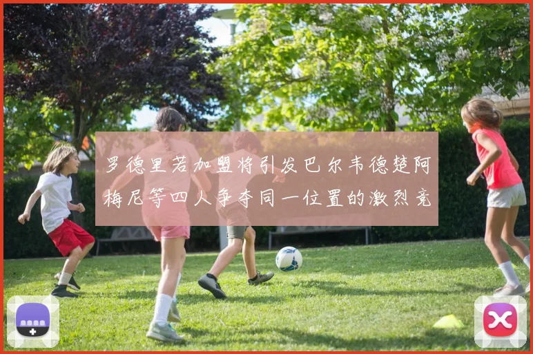 罗德里若加盟将引发巴尔韦德楚阿梅尼等四人争夺同一位置的激烈竞争