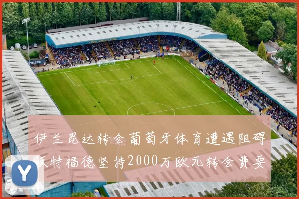 伊兰昆达转会葡萄牙体育遭遇阻碍沃特福德坚持2000万欧元转会费要求