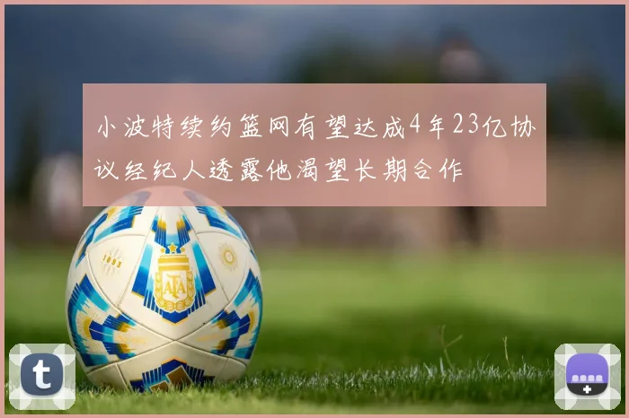小波特续约篮网有望达成4年23亿协议经纪人透露他渴望长期合作